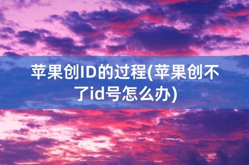 苹果创ID的过程(苹果创不了id号怎么办)