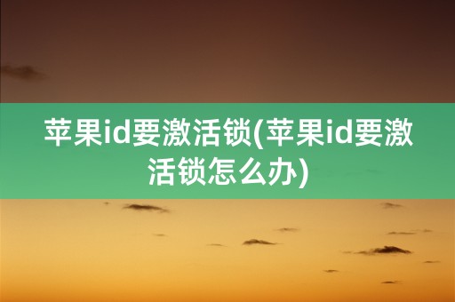 苹果id要激活锁(苹果id要激活锁怎么办)