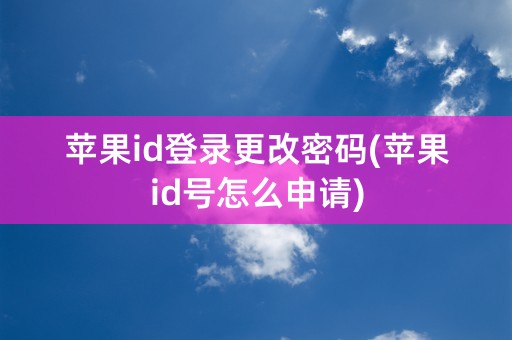 苹果id登录更改密码(苹果id号怎么申请)