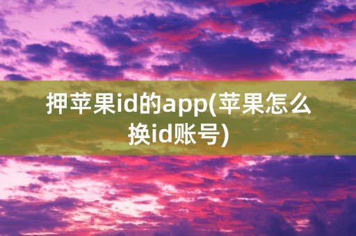 押苹果id的app(苹果怎么换id账号)