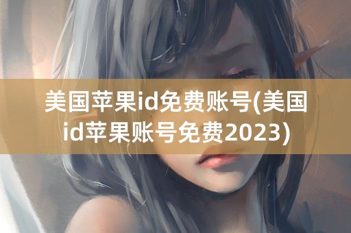 美国苹果id免费账号(美国id苹果账号免费2023)