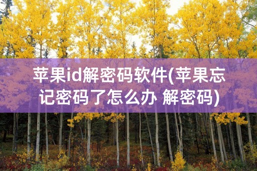 苹果id解密码软件(苹果忘记密码了怎么办 解密码)