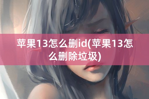 苹果13怎么删id(苹果13怎么删除垃圾)