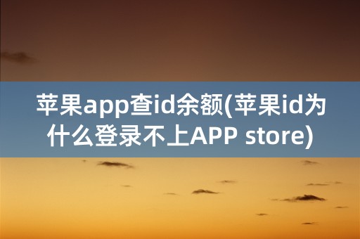 苹果app查id余额(苹果id为什么登录不上APP store)