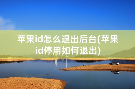 苹果id怎么退出后台(苹果id停用如何退出)