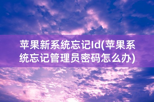 苹果新系统忘记Id(苹果系统忘记管理员密码怎么办)