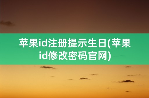 苹果id注册提示生日(苹果id修改密码官网)