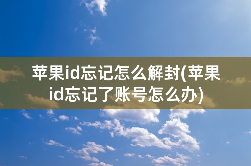 苹果id忘记怎么解封(苹果id忘记了账号怎么办)