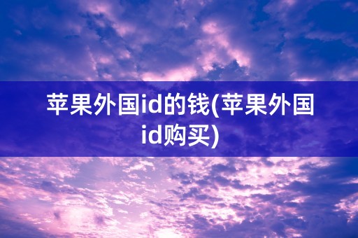 苹果外国id的钱(苹果外国id购买)