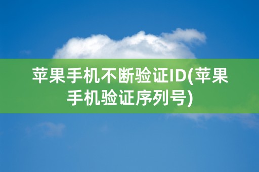 苹果手机不断验证ID(苹果手机验证序列号)