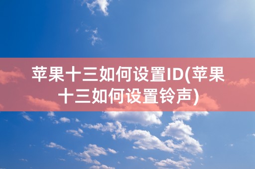 苹果十三如何设置ID(苹果十三如何设置铃声)