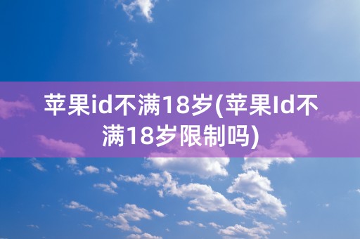 苹果id不满18岁(苹果Id不满18岁限制吗)