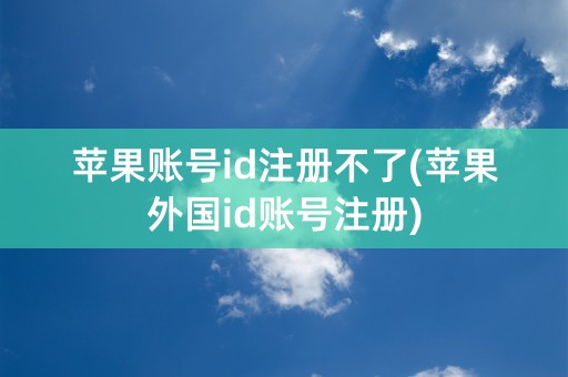 苹果账号id注册不了(苹果外国id账号注册)