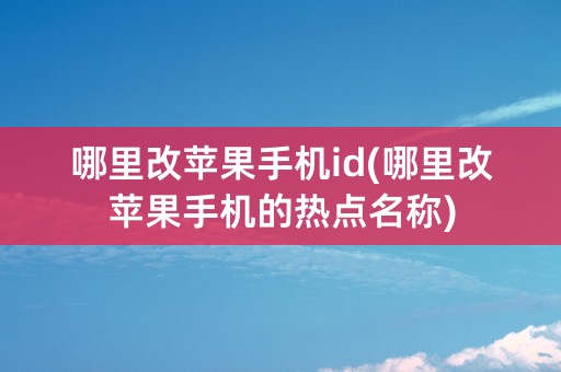 哪里改苹果手机id(哪里改苹果手机的热点名称)