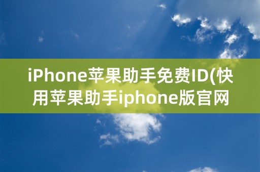 iPhone苹果助手免费ID(快用苹果助手iphone版官网)