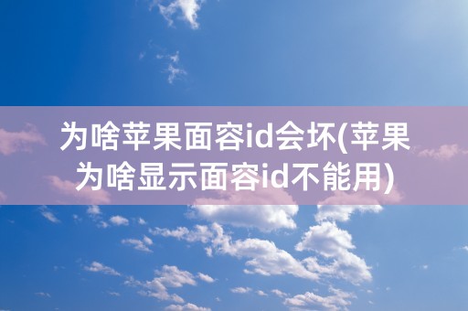 为啥苹果面容id会坏(苹果为啥显示面容id不能用)