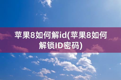 苹果8如何解id(苹果8如何解锁ID密码)