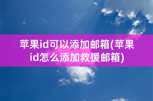 苹果id可以添加邮箱(苹果id怎么添加救援邮箱)