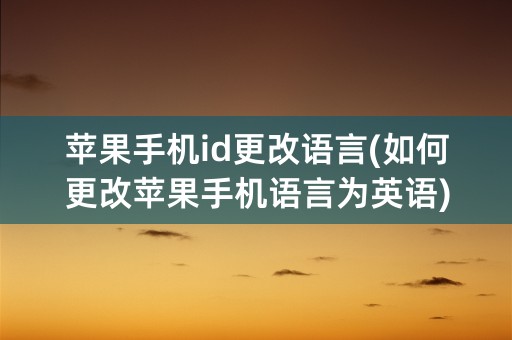 苹果手机id更改语言(如何更改苹果手机语言为英语)