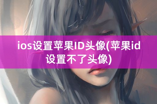 ios设置苹果ID头像(苹果id设置不了头像)