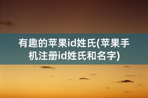 有趣的苹果id姓氏(苹果手机注册id姓氏和名字)