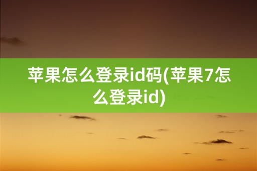 苹果怎么登录id码(苹果7怎么登录id)