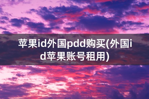 苹果id外国pdd购买(外国id苹果账号租用)