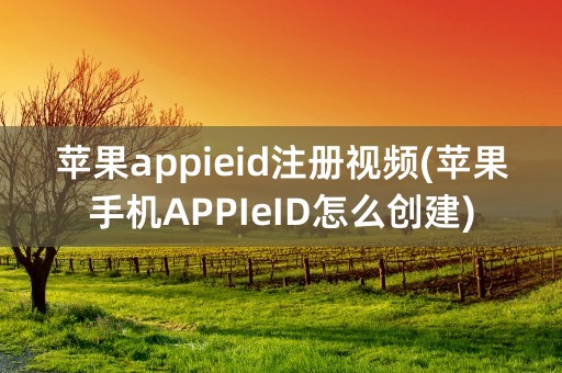 苹果appieid注册视频(苹果手机APPIeID怎么创建)