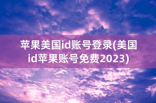 苹果美国id账号登录(美国id苹果账号免费2023)