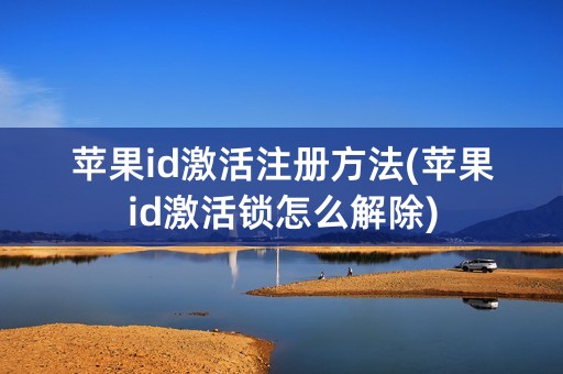 苹果id激活注册方法(苹果id激活锁怎么解除)