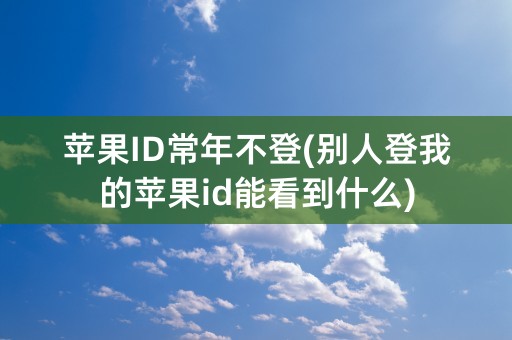 苹果ID常年不登(别人登我的苹果id能看到什么)