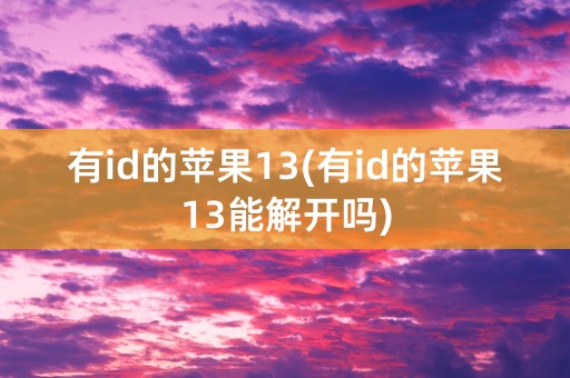 有id的苹果13(有id的苹果13能解开吗)