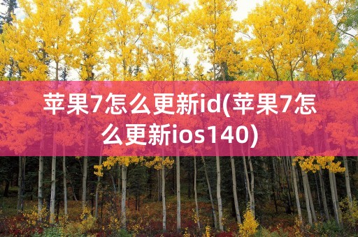 苹果7怎么更新id(苹果7怎么更新ios140)