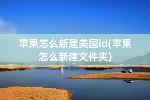 苹果怎么新建美国id(苹果怎么新建文件夹)