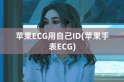 苹果ECG用自己ID(苹果手表ECG)