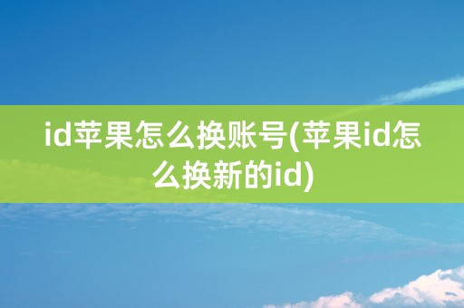 id苹果怎么换账号(苹果id怎么换新的id)