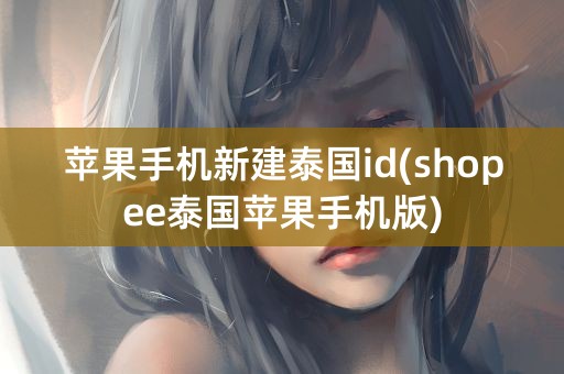 苹果手机新建泰国id(shopee泰国苹果手机版)