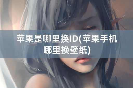 苹果是哪里换ID(苹果手机哪里换壁纸)