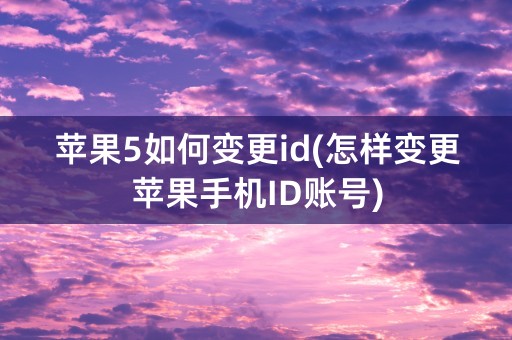 苹果5如何变更id(怎样变更苹果手机ID账号)