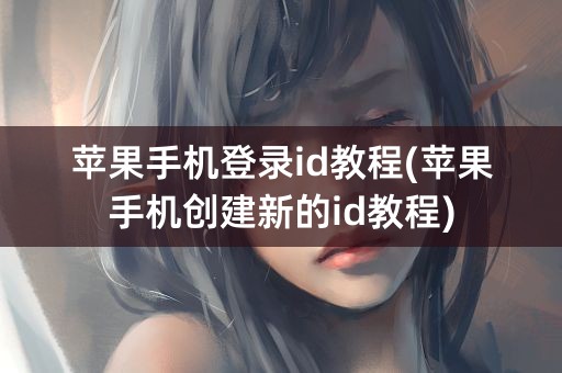 苹果手机登录id教程(苹果手机创建新的id教程)