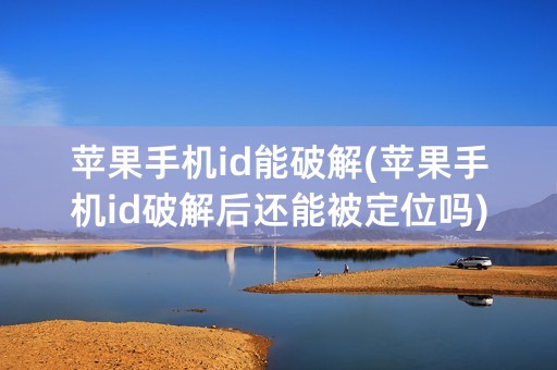 苹果手机id能破解(苹果手机id破解后还能被定位吗)