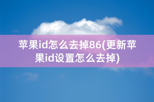 苹果id怎么去掉86(更新苹果id设置怎么去掉)