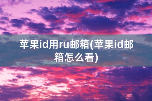 苹果id用ru邮箱(苹果id邮箱怎么看)