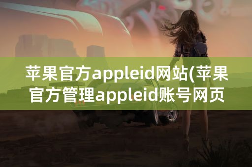 苹果官方appleid网站(苹果官方管理appleid账号网页)