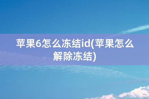 苹果6怎么冻结id(苹果怎么解除冻结)