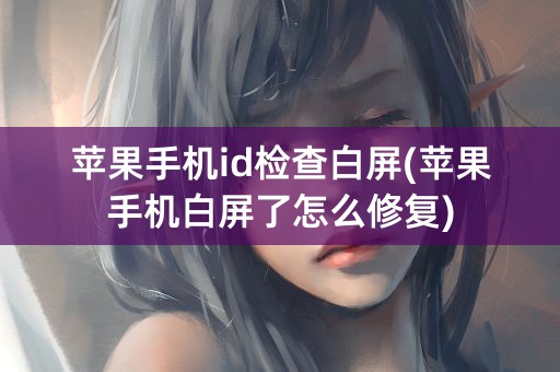 苹果手机id检查白屏(苹果手机白屏了怎么修复)