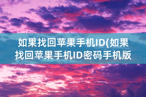 如果找回苹果手机ID(如果找回苹果手机ID密码手机版)