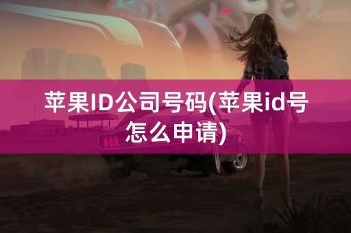 苹果ID公司号码(苹果id号怎么申请)