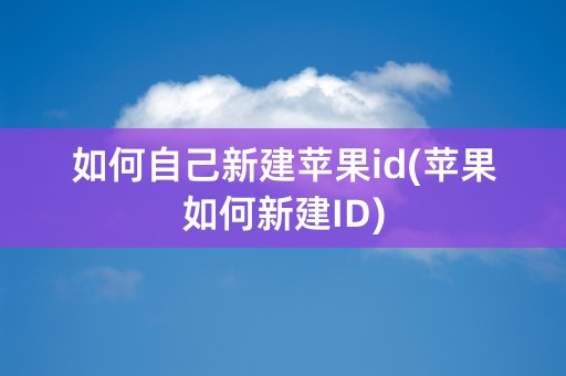 如何自己新建苹果id(苹果如何新建ID)