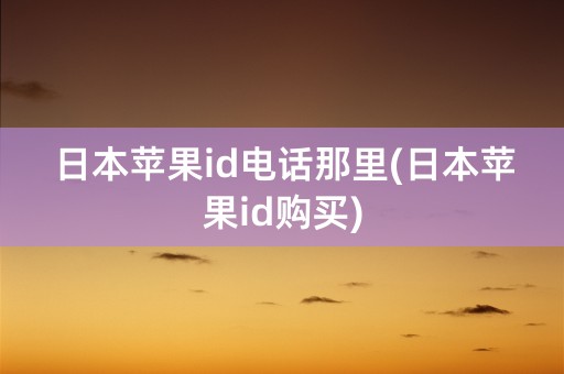 日本苹果id电话那里(日本苹果id购买)